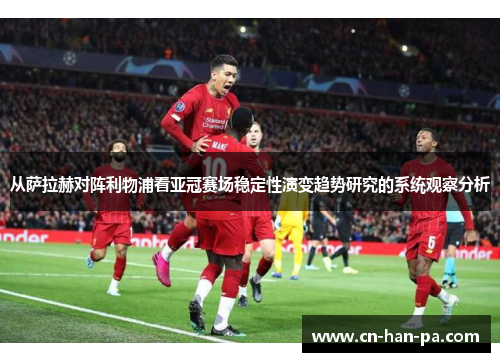 从萨拉赫对阵利物浦看亚冠赛场稳定性演变趋势研究的系统观察分析 从萨拉赫对阵利物浦看亚冠赛场稳定性演变趋势研究的系统观察分析