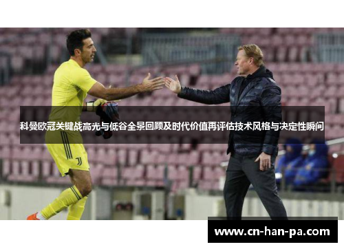 科曼欧冠关键战高光与低谷全景回顾及时代价值再评估技术风格与决定性瞬间 科曼欧冠关键战高光与低谷全景回顾及时代价值再评估技术风格与决定性瞬间