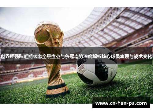 世界杯强队近期状态全景盘点与争冠走势深度解析核心球员表现与战术变化 世界杯强队近期状态全景盘点与争冠走势深度解析核心球员表现与战术变化