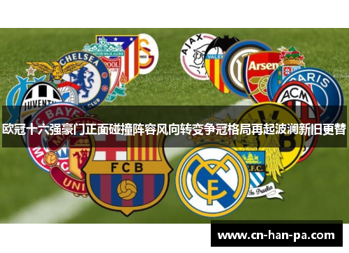 欧冠十六强豪门正面碰撞阵容风向转变争冠格局再起波澜新旧更替