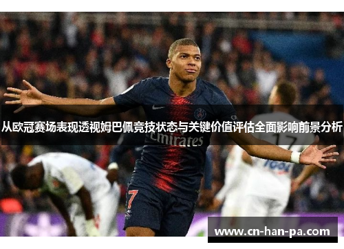 从欧冠赛场表现透视姆巴佩竞技状态与关键价值评估全面影响前景分析 从欧冠赛场表现透视姆巴佩竞技状态与关键价值评估全面影响前景分析