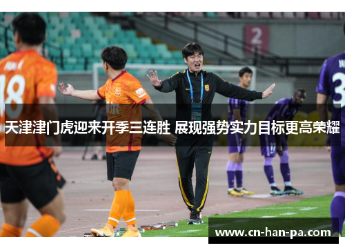 天津津门虎迎来开季三连胜 展现强势实力目标更高荣耀 天津津门虎迎来开季三连胜 展现强势实力目标更高荣耀