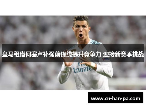 皇马租借何塞卢补强前锋线提升竞争力 迎接新赛季挑战