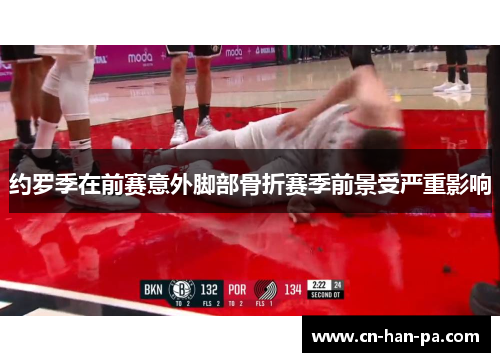 约罗季在前赛意外脚部骨折赛季前景受严重影响