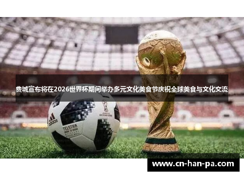 费城宣布将在2026世界杯期间举办多元文化美食节庆祝全球美食与文化交流 费城宣布将在2026世界杯期间举办多元文化美食节庆祝全球美食与文化交流