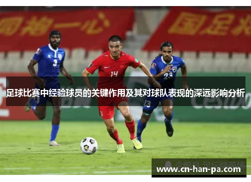 足球比赛中经验球员的关键作用及其对球队表现的深远影响分析
