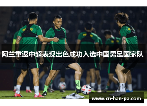 阿兰重返中超表现出色成功入选中国男足国家队 