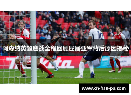 阿森纳英超鏖战全程回顾屈居亚军背后原因揭秘 阿森纳英超鏖战全程回顾屈居亚军背后原因揭秘