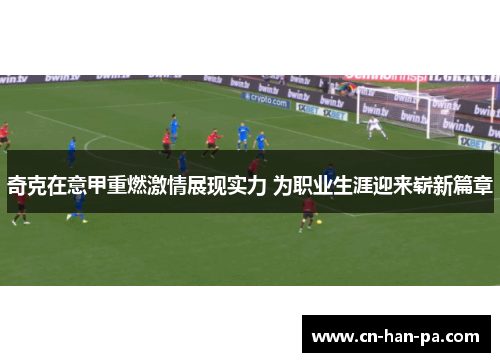 奇克在意甲重燃激情展现实力 为职业生涯迎来崭新篇章 奇克在意甲重燃激情展现实力 为职业生涯迎来崭新篇章