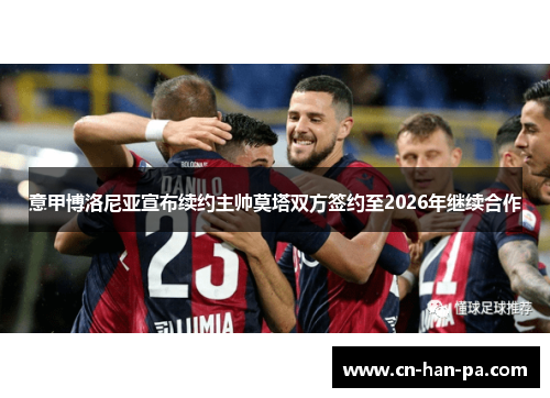 意甲博洛尼亚宣布续约主帅莫塔双方签约至2026年继续合作 意甲博洛尼亚宣布续约主帅莫塔双方签约至2026年继续合作