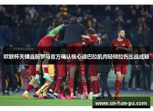 欧联杯关键战前罗马官方确认核心迪巴拉肌肉轻微拉伤出战成疑 欧联杯关键战前罗马官方确认核心迪巴拉肌肉轻微拉伤出战成疑