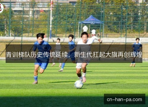 青训梯队历史传统延续，新生代扛起大旗再创辉煌